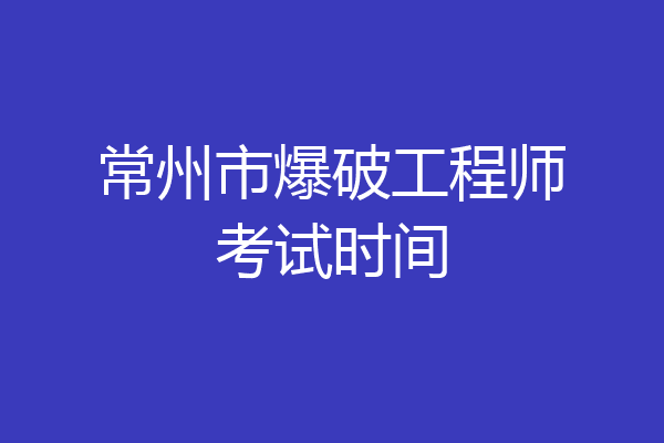 常州市爆破工程师考试时间