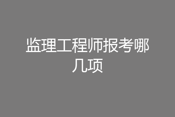 监理工程师报考哪几项