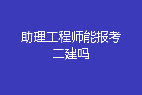 助理工程师能报考二建吗