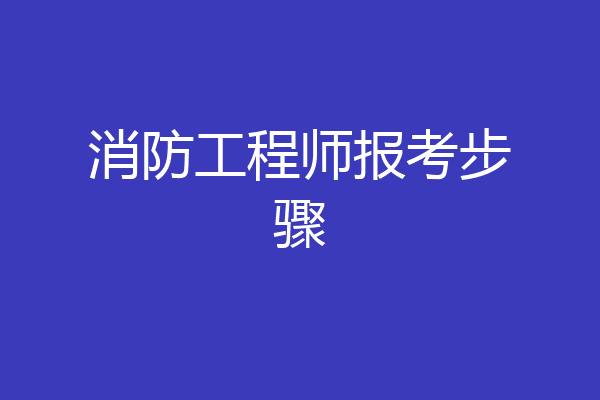 消防工程师报考步骤