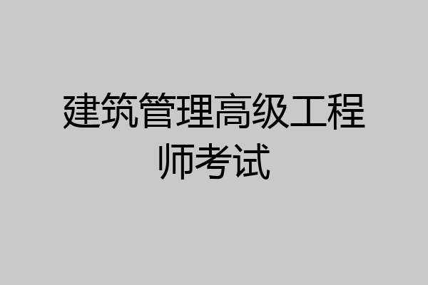 建筑管理高级工程师考试