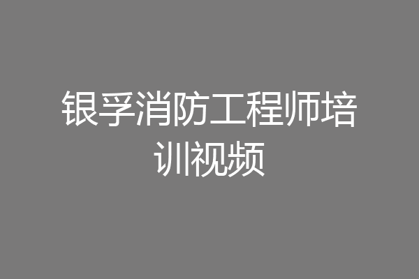 银孚消防工程师培训视频