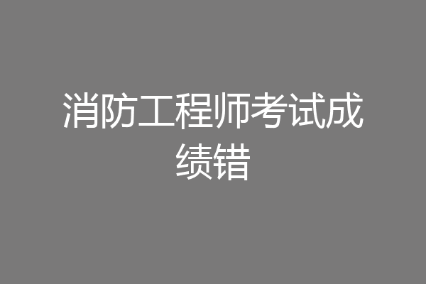 消防工程师考试成绩错