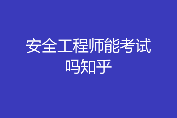 安全工程师能考试吗知乎