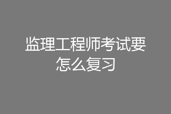 监理工程师考试要怎么复习