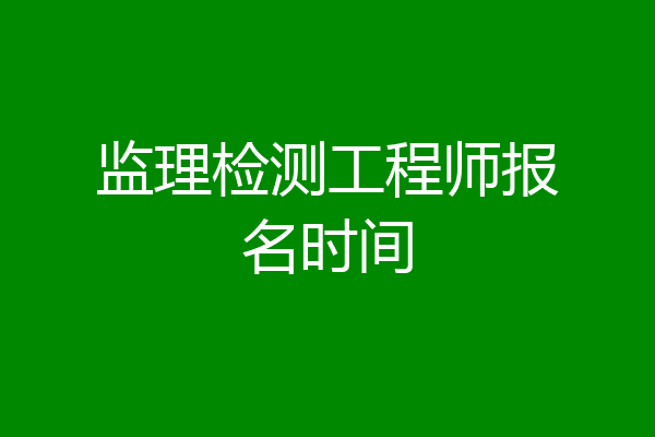 监理检测工程师报名时间
