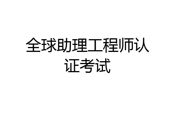 全球助理工程师认证考试