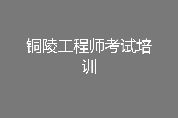 铜陵工程师考试培训