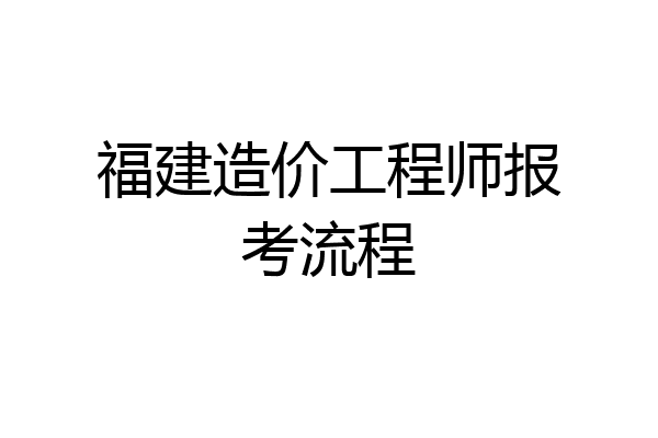 福建造价工程师报考流程