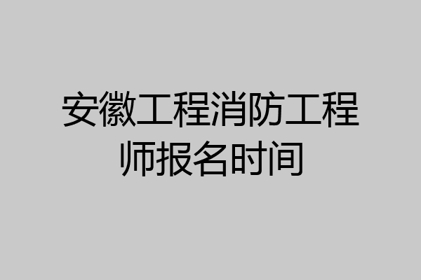 安徽工程消防工程师报名时间