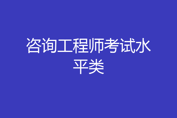 咨询工程师考试水平类