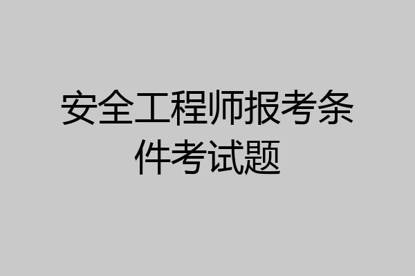 安全工程师报考条件考试题
