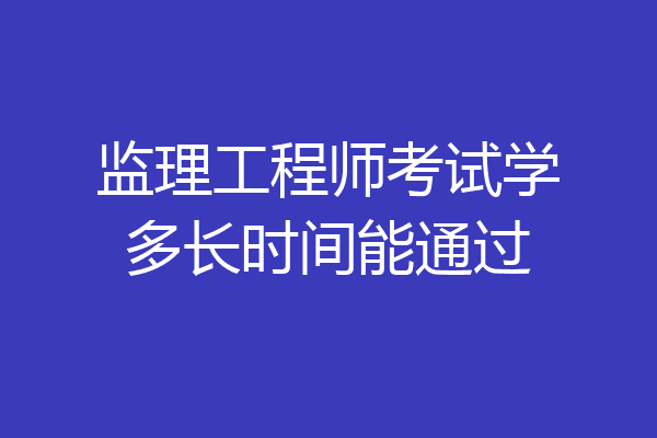 监理工程师考试学多长时间能通过