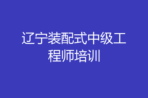 辽宁装配式中级工程师培训