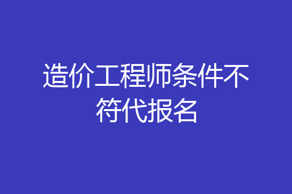 造价工程师条件不符代报名