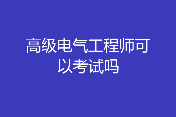 高级电气工程师可以考试吗