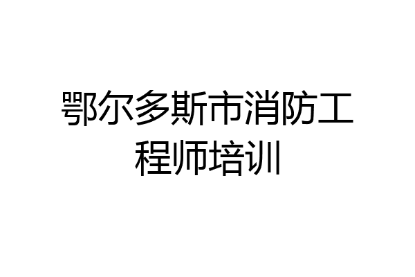 鄂尔多斯市消防工程师培训