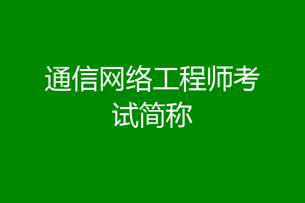 通信网络工程师考试简称