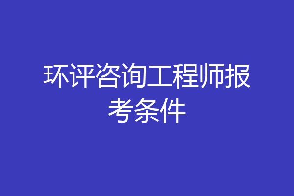 环评咨询工程师报考条件