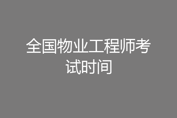 全国物业工程师考试时间