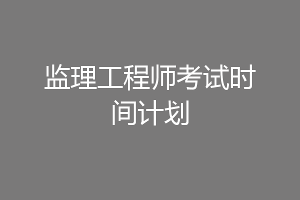 监理工程师考试时间计划