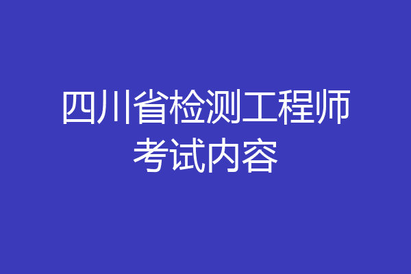 四川省检测工程师考试内容