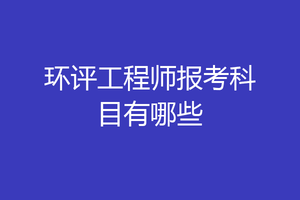 环评工程师报考科目有哪些