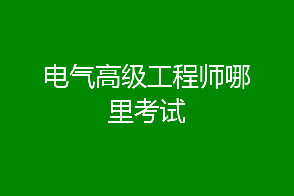 电气高级工程师哪里考试