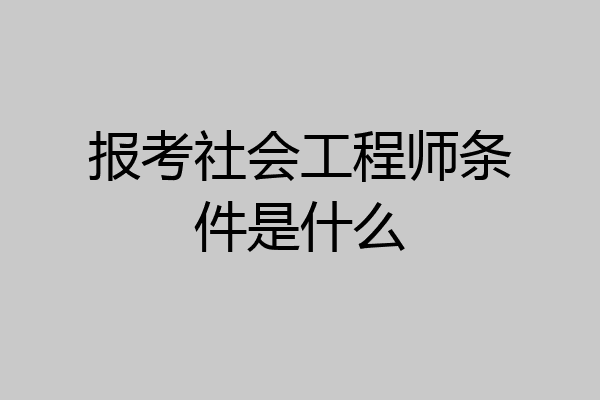 报考社会工程师条件是什么