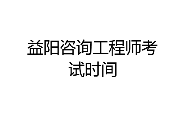 益阳咨询工程师考试时间