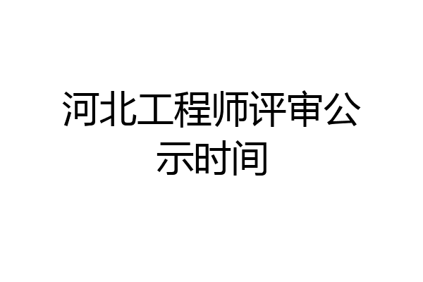 河北工程师评审公示时间