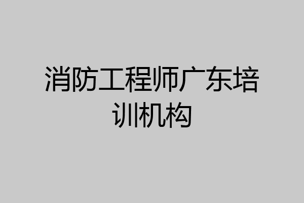 消防工程师广东培训机构