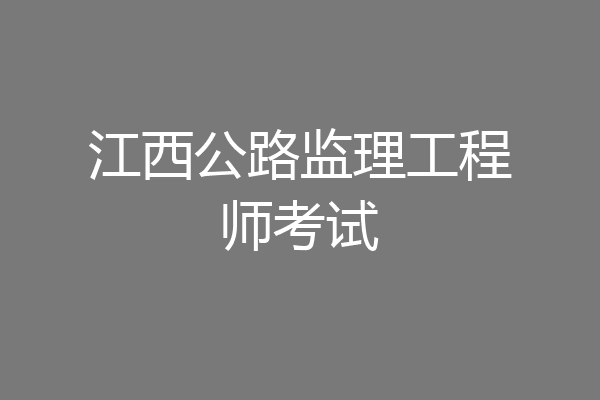 江西公路监理工程师考试