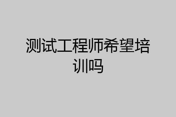 测试工程师希望培训吗