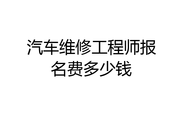 汽车维修工程师报名费多少钱