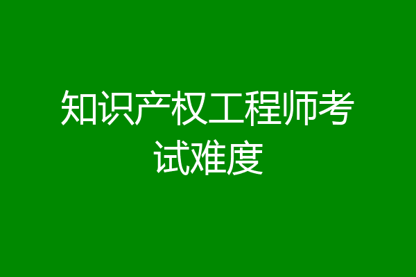 知识产权工程师考试难度