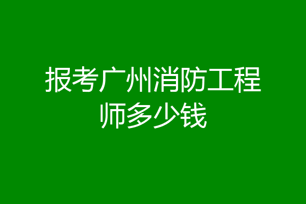 报考广州消防工程师多少钱