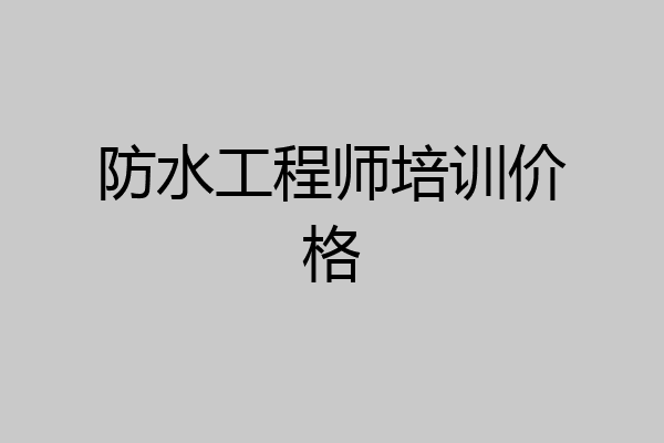 防水工程师培训价格