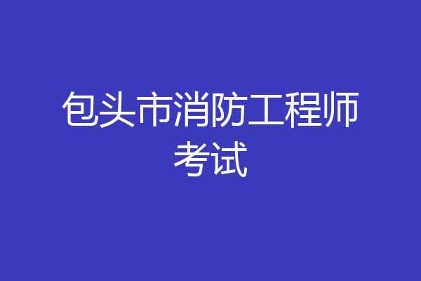 包头市消防工程师考试