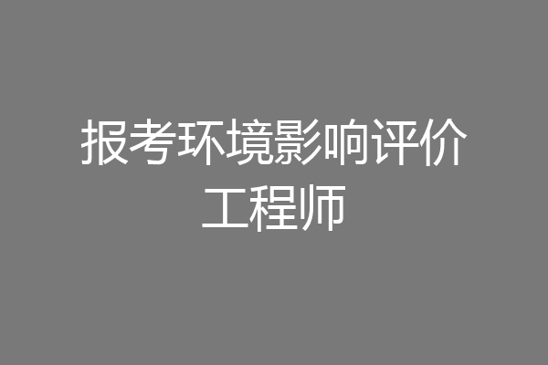 报考环境影响评价工程师
