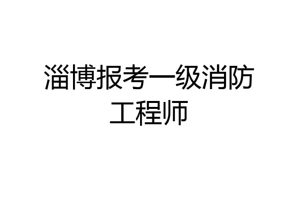 淄博报考一级消防工程师