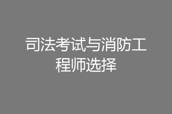 司法考试与消防工程师选择