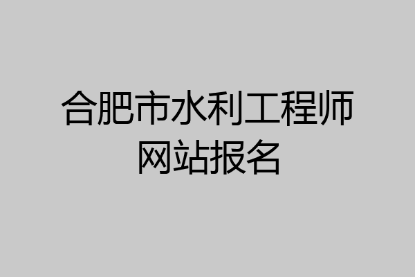 合肥市水利工程师网站报名