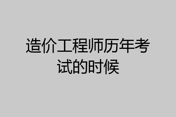 造价工程师历年考试的时候