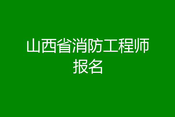 山西省消防工程师报名