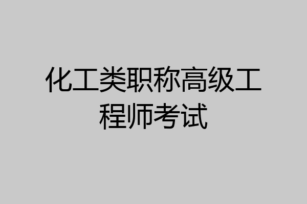 化工类职称高级工程师考试