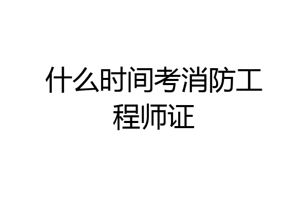 什么时间考消防工程师证