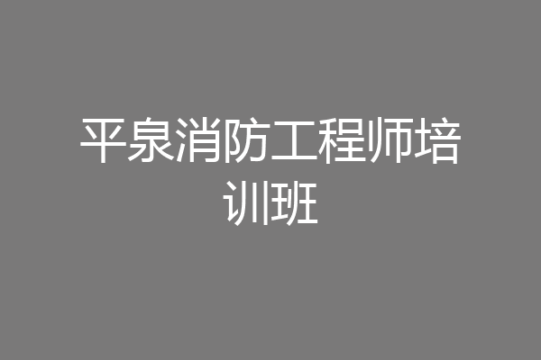 平泉消防工程师培训班