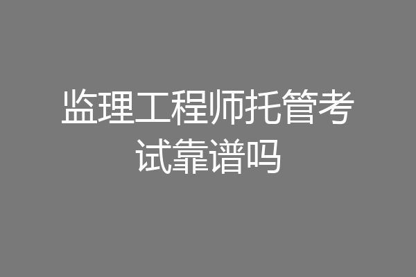 监理工程师托管考试靠谱吗