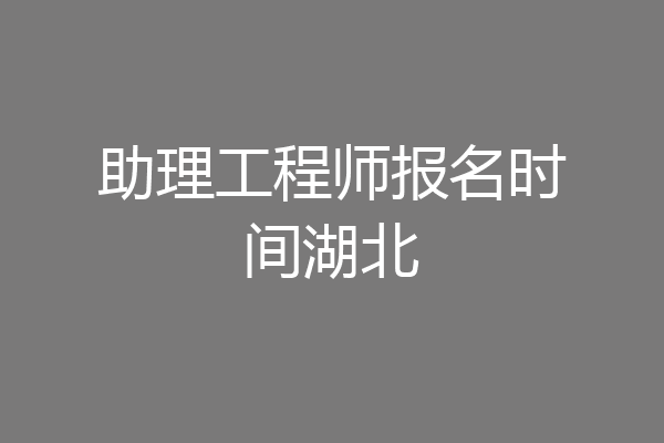 助理工程师报名时间湖北